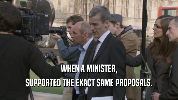 WHEN A MINISTER,
 SUPPORTED THE EXACT SAME PROPOSALS.
 