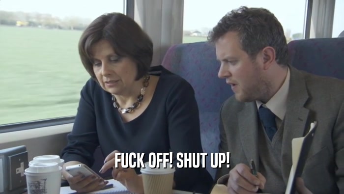 FUCK OFF! SHUT UP!  