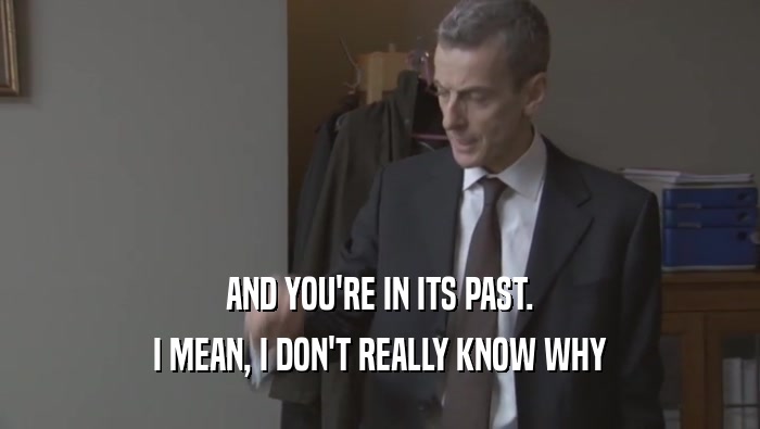 AND YOU'RE IN ITS PAST. I MEAN, I DON'T REALLY KNOW WHY I MEAN, I DON'T REALLY KNOW WHY