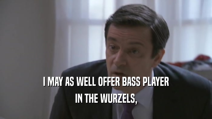 I MAY AS WELL OFFER BASS PLAYER IN THE WURZELS, 