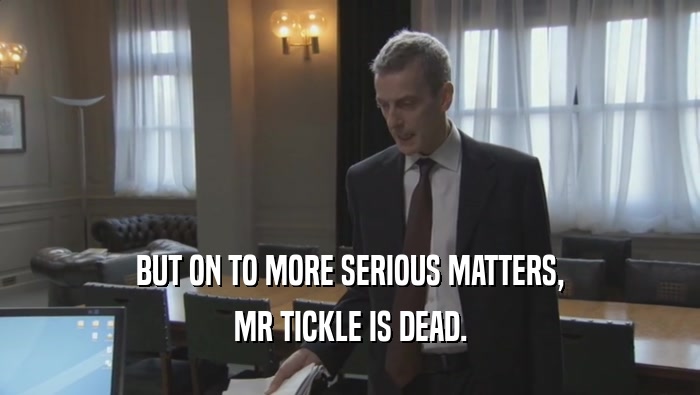 BUT ON TO MORE SERIOUS MATTERS, MR TICKLE IS DEAD. 