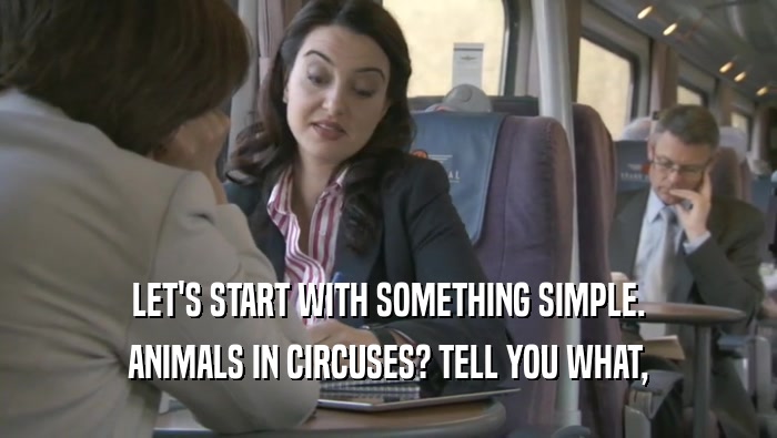 LET'S START WITH SOMETHING SIMPLE. ANIMALS IN CIRCUSES? TELL YOU WHAT, 