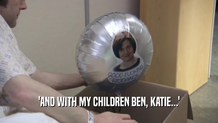 'AND WITH MY CHILDREN BEN, KATIE...'  