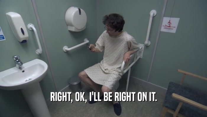 RIGHT, OK, I'LL BE RIGHT ON IT.  