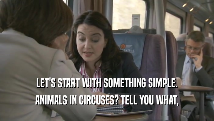 LET'S START WITH SOMETHING SIMPLE. ANIMALS IN CIRCUSES? TELL YOU WHAT, 