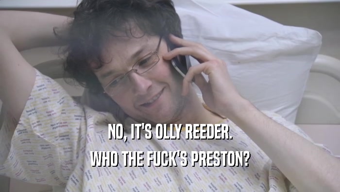 NO, IT'S OLLY REEDER. WHO THE FUCK'S PRESTON? 