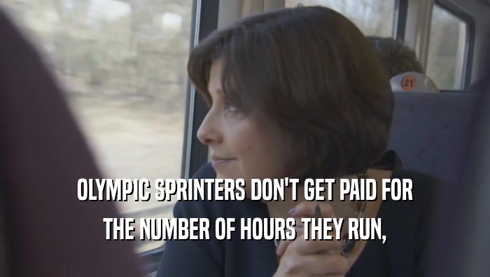OLYMPIC SPRINTERS DON'T GET PAID FOR THE NUMBER OF HOURS THEY RUN, 