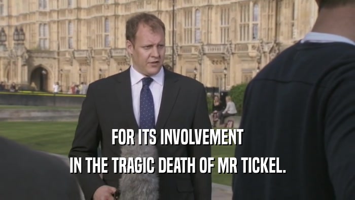 FOR ITS INVOLVEMENT IN THE TRAGIC DEATH OF MR TICKEL. 