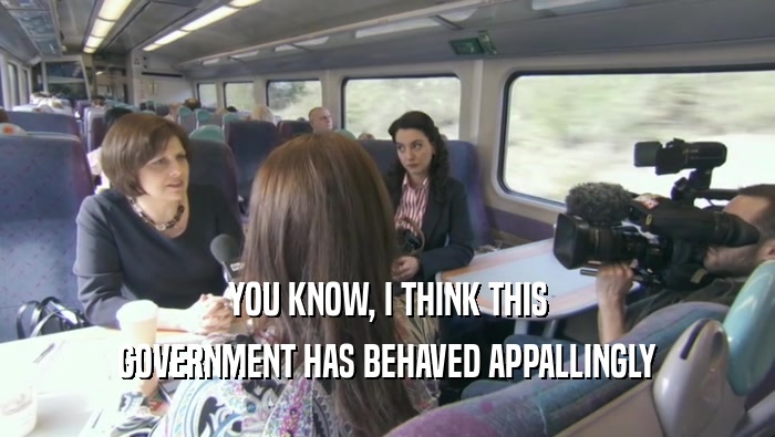 YOU KNOW, I THINK THIS GOVERNMENT HAS BEHAVED APPALLINGLY 