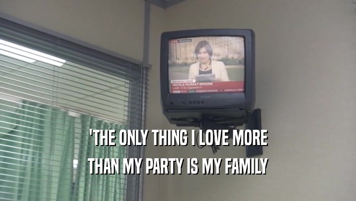 'THE ONLY THING I LOVE MORE THAN MY PARTY IS MY FAMILY 