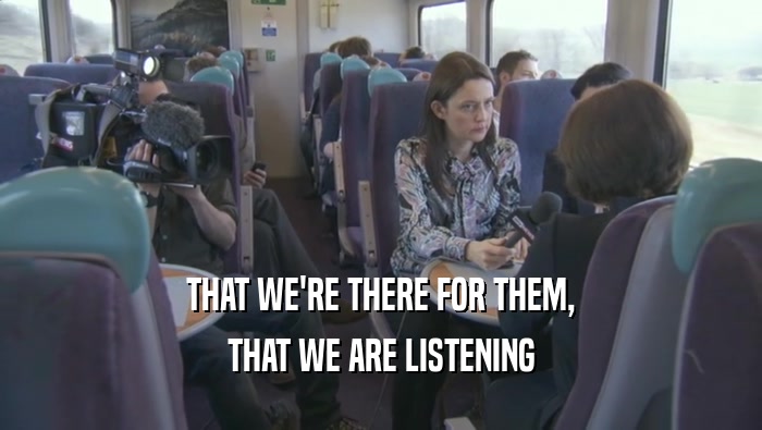 THAT WE'RE THERE FOR THEM, THAT WE ARE LISTENING 