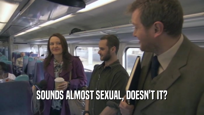 SOUNDS ALMOST SEXUAL, DOESN'T IT?  