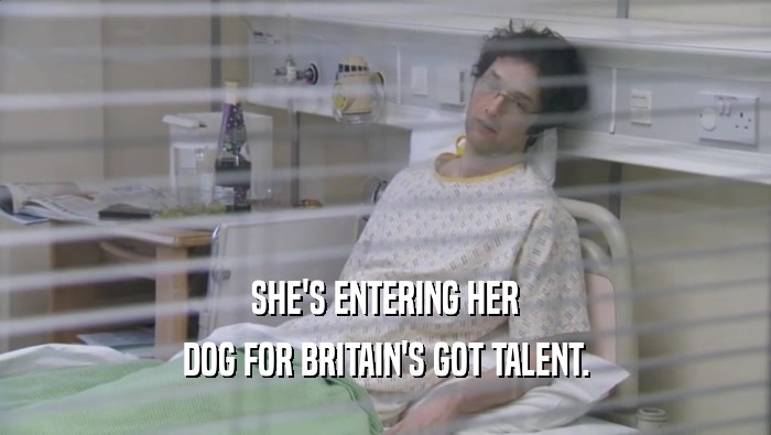 SHE'S ENTERING HER DOG FOR BRITAIN'S GOT TALENT. 