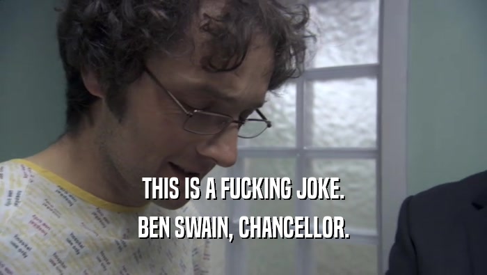 THIS IS A FUCKING JOKE. BEN SWAIN, CHANCELLOR. 