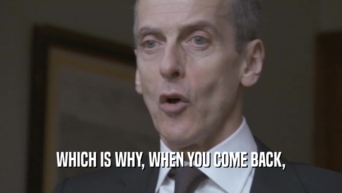 WHICH IS WHY, WHEN YOU COME BACK,  