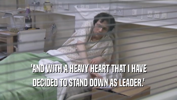 'AND WITH A HEAVY HEART THAT I HAVE DECIDED TO STAND DOWN AS LEADER.' 