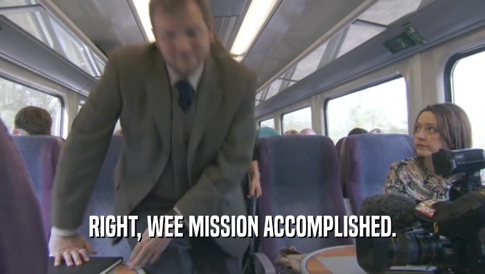 RIGHT, WEE MISSION ACCOMPLISHED.  