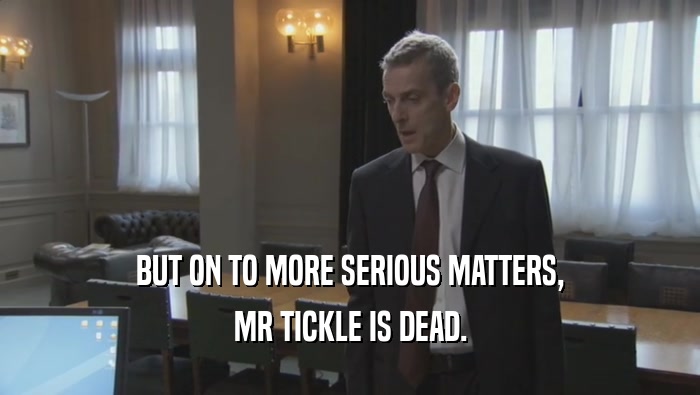 BUT ON TO MORE SERIOUS MATTERS, MR TICKLE IS DEAD. 