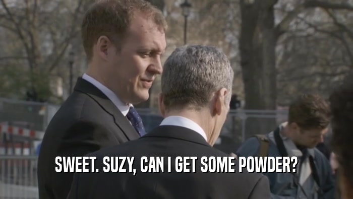 SWEET. SUZY, CAN I GET SOME POWDER?  