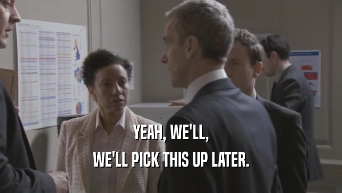 YEAH, WE'LL, WE'LL PICK THIS UP LATER. 