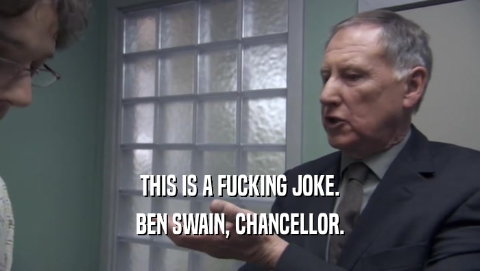 THIS IS A FUCKING JOKE. BEN SWAIN, CHANCELLOR. 