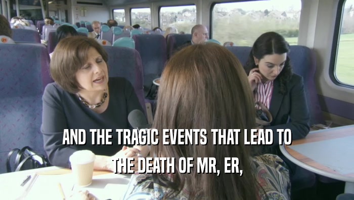 AND THE TRAGIC EVENTS THAT LEAD TO THE DEATH OF MR, ER, 