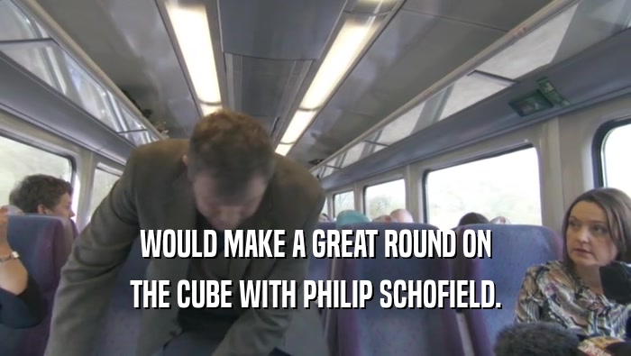 WOULD MAKE A GREAT ROUND ON THE CUBE WITH PHILIP SCHOFIELD. 
