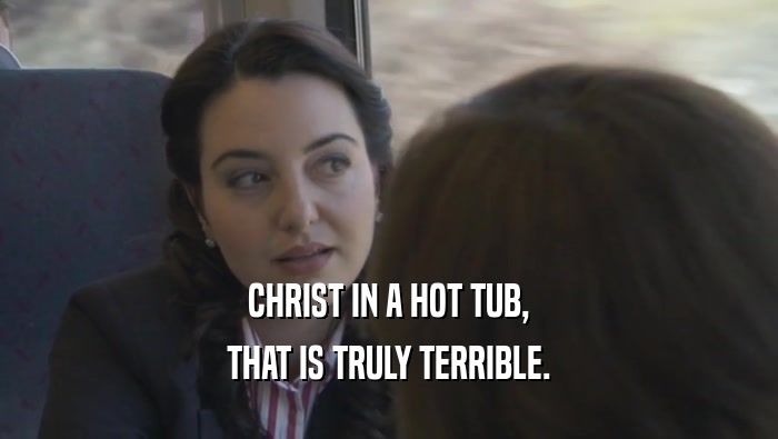 CHRIST IN A HOT TUB, THAT IS TRULY TERRIBLE. 