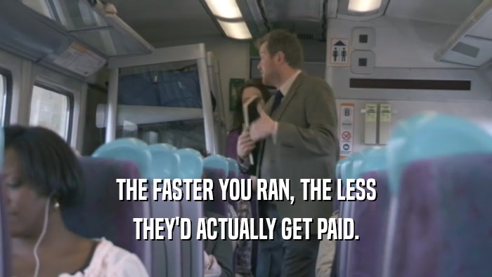 THE FASTER YOU RAN, THE LESS THEY'D ACTUALLY GET PAID. 