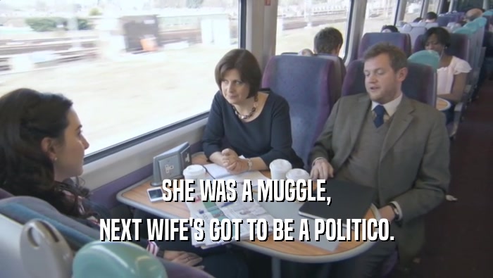 SHE WAS A MUGGLE, NEXT WIFE'S GOT TO BE A POLITICO. 