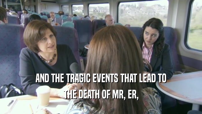 AND THE TRAGIC EVENTS THAT LEAD TO THE DEATH OF MR, ER, 