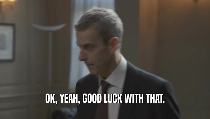 OK, YEAH, GOOD LUCK WITH THAT.  