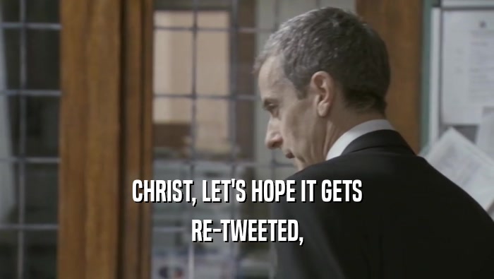 CHRIST, LET'S HOPE IT GETS RE-TWEETED, 