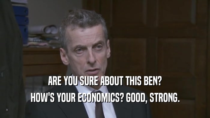 ARE YOU SURE ABOUT THIS BEN? HOW'S YOUR ECONOMICS? GOOD, STRONG. 