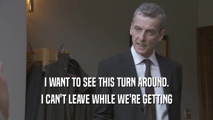 I WANT TO SEE THIS TURN AROUND. I CAN'T LEAVE WHILE WE'RE GETTING I CAN'T LEAVE WHILE WE'RE GETTING