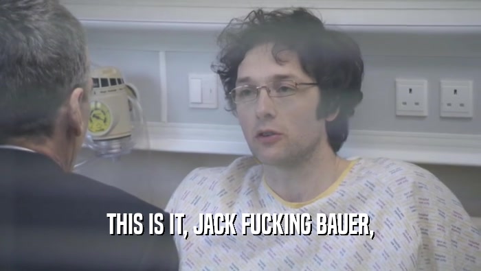 THIS IS IT, JACK FUCKING BAUER,  