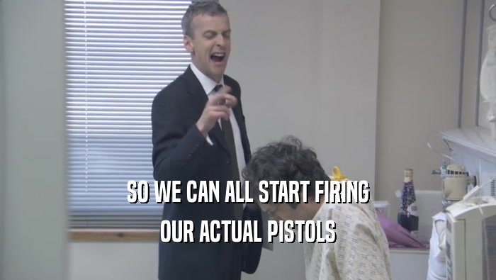 SO WE CAN ALL START FIRING OUR ACTUAL PISTOLS 