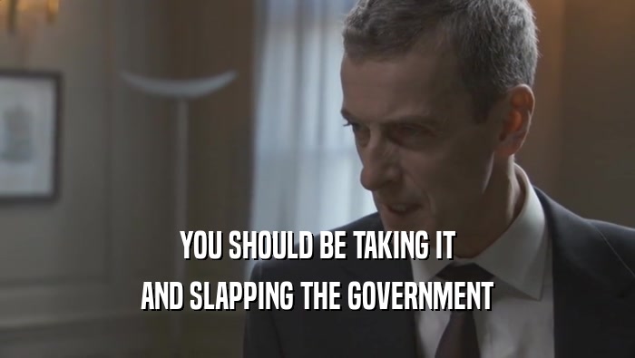 YOU SHOULD BE TAKING IT AND SLAPPING THE GOVERNMENT 