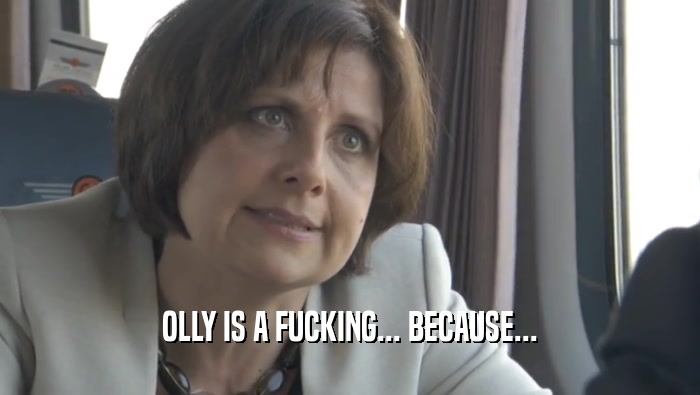 OLLY IS A FUCKING... BECAUSE...
  