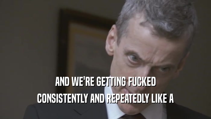 AND WE'RE GETTING FUCKED CONSISTENTLY AND REPEATEDLY LIKE A CONSISTENTLY AND REPEATEDLY LIKE A