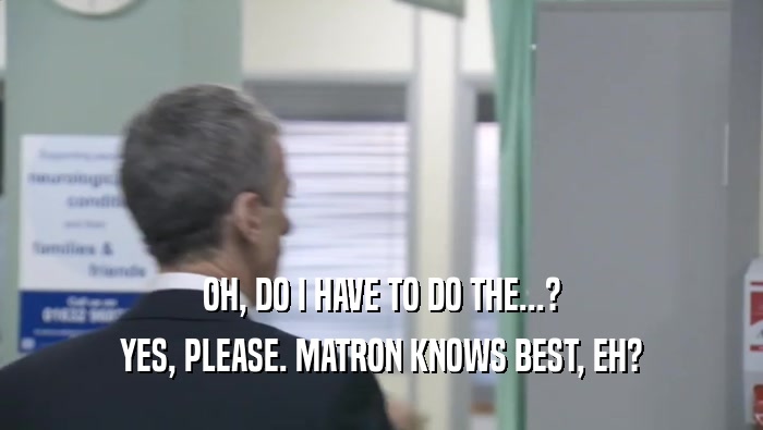 OH, DO I HAVE TO DO THE...? YES, PLEASE. MATRON KNOWS BEST, EH? 