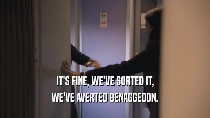 IT'S FINE, WE'VE SORTED IT, WE'VE AVERTED BENAGGEDON. 