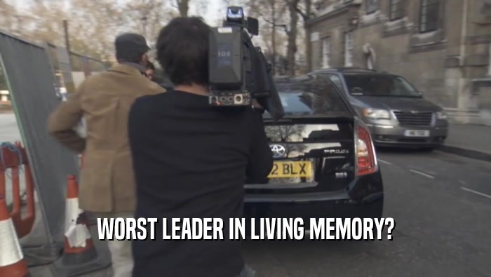 WORST LEADER IN LIVING MEMORY?  
