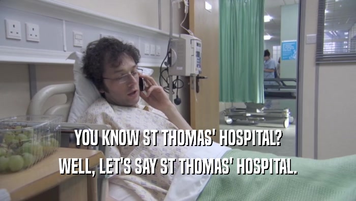YOU KNOW ST THOMAS' HOSPITAL? WELL, LET'S SAY ST THOMAS' HOSPITAL. 