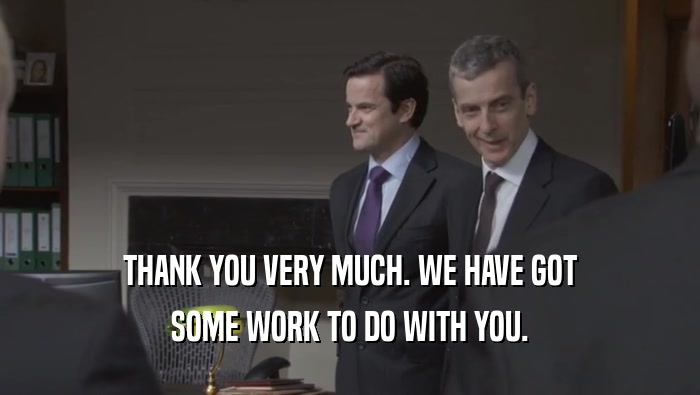 THANK YOU VERY MUCH. WE HAVE GOT SOME WORK TO DO WITH YOU. 