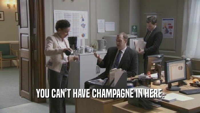 YOU CAN'T HAVE CHAMPAGNE IN HERE.  