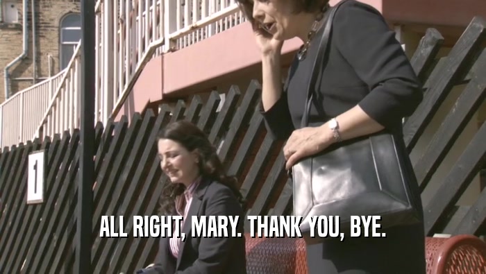 ALL RIGHT, MARY. THANK YOU, BYE.  