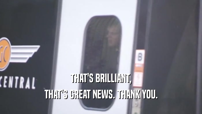 THAT'S BRILLIANT, THAT'S GREAT NEWS. THANK YOU. 