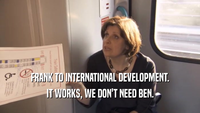 FRANK TO INTERNATIONAL DEVELOPMENT. IT WORKS, WE DON'T NEED BEN. 