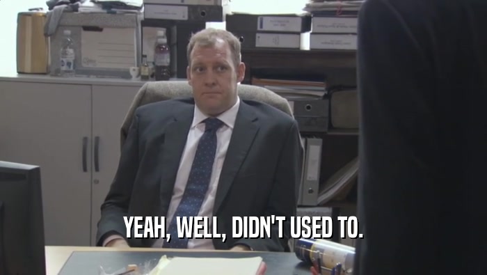 YEAH, WELL, DIDN'T USED TO.  